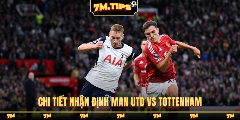 Chi tiết nhận định Man Utd vs Tottenham