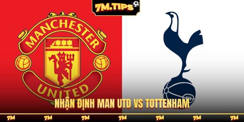 Nhận định Man Utd vs Tottenham lúc 19h30 7/2 Ngoại hạng Anh